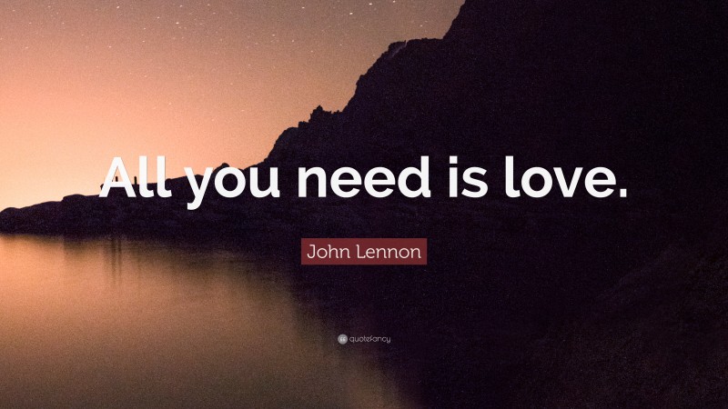 John Lennon Quote: “All you need is love.”