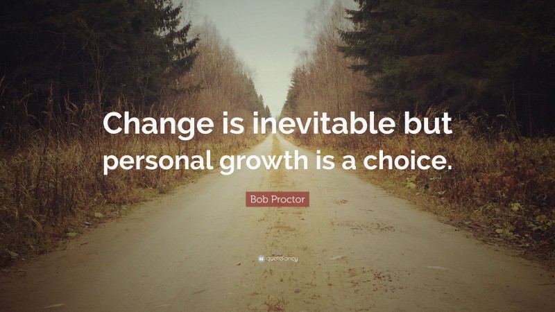 Bob Proctor Quote: “Change is inevitable but personal growth is a choice.”
