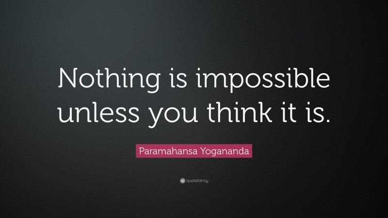 Paramahansa Yogananda Quote: “Nothing is impossible unless you think it is.”