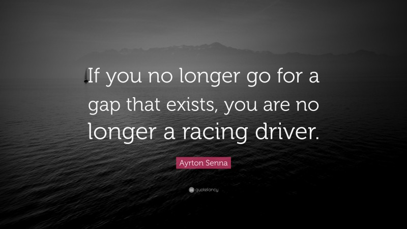 Ayrton Senna Quote: “If you no longer go for a gap that exists, you are no longer a racing driver.”