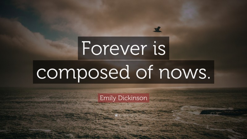 Emily Dickinson Quote: “Forever is composed of nows.”