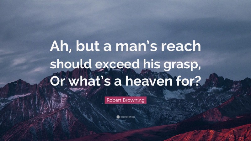 Robert Browning Quote: “Ah, but a man’s reach should exceed his grasp, Or what’s a heaven for?”