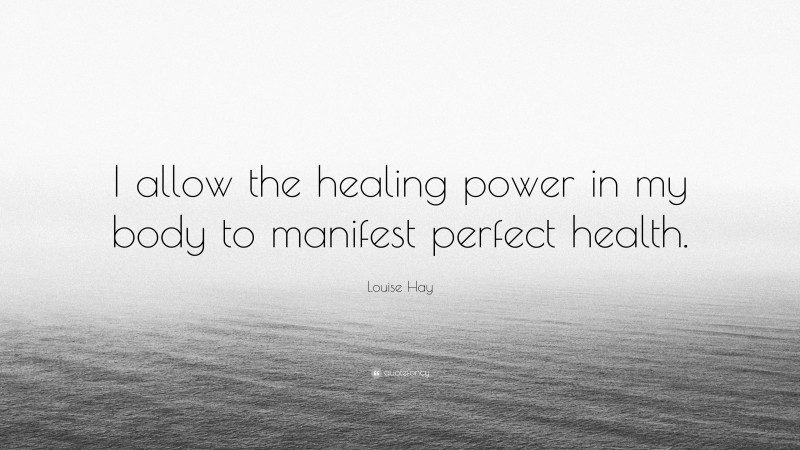 Louise Hay Quote: “I allow the healing power in my body to manifest perfect health.”
