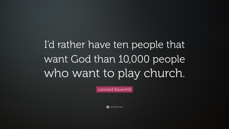 Leonard Ravenhill Quote: “I’d rather have ten people that want God than 10,000 people who want to play church.”