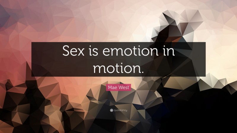 Mae West Quote: “Sex is emotion in motion.”