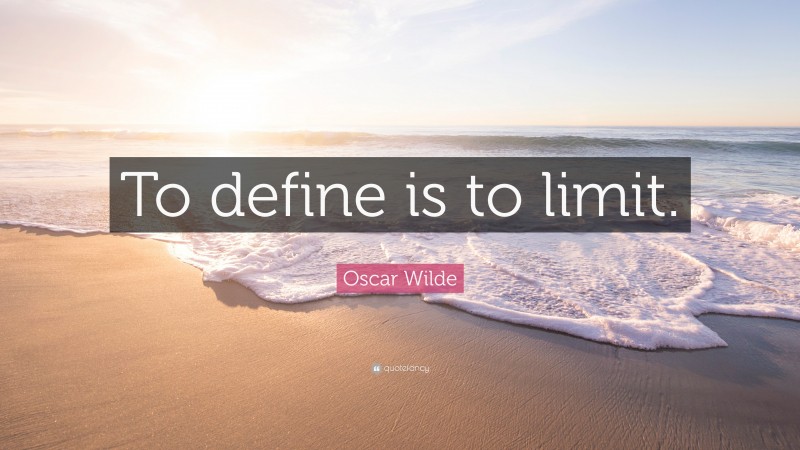 Oscar Wilde Quote: “To define is to limit.”