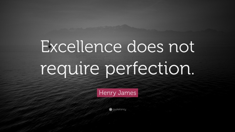 Henry James Quote: “Excellence does not require perfection.”