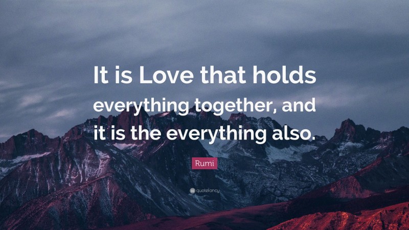 Rumi Quote: “It is Love that holds everything together, and it is the everything also.”