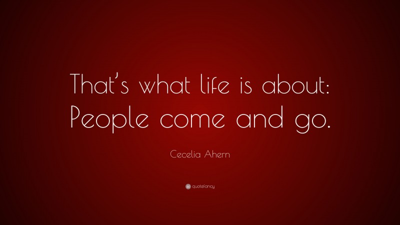 Cecelia Ahern Quote: “That’s what life is about: People come and go.”