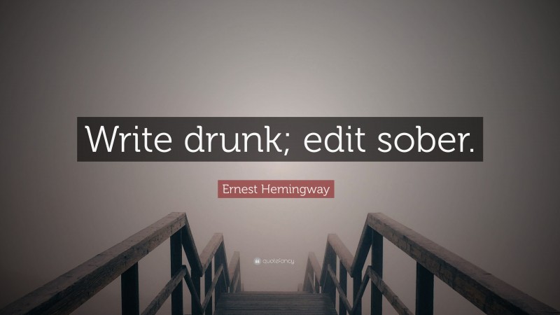 Ernest Hemingway Quote: “Write drunk; edit sober.”