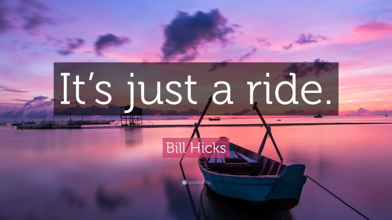 Bill Hicks Quote: “It’s just a ride.”