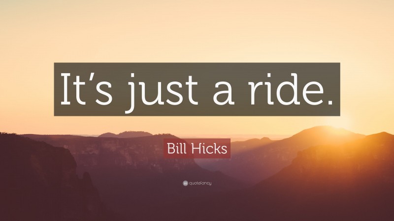 Bill Hicks Quote: “It’s just a ride.”