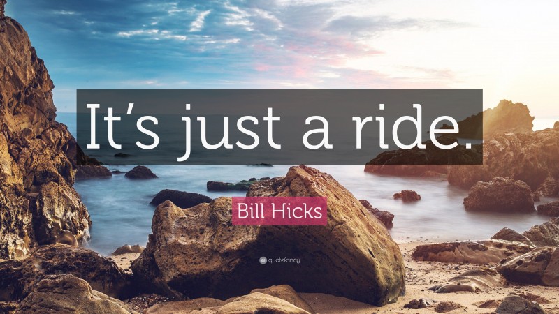 Bill Hicks Quote: “It’s just a ride.”