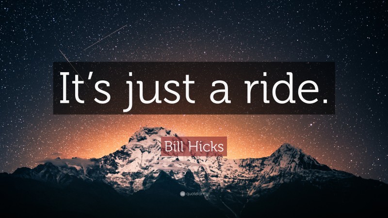 Bill Hicks Quote: “It’s just a ride.”
