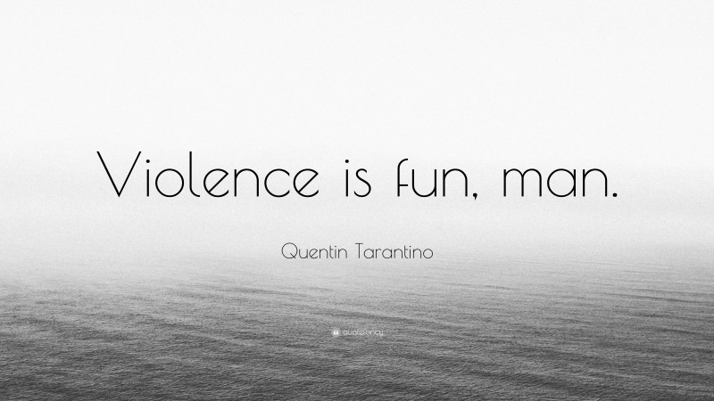 Quentin Tarantino Quote: “Violence is fun, man.”