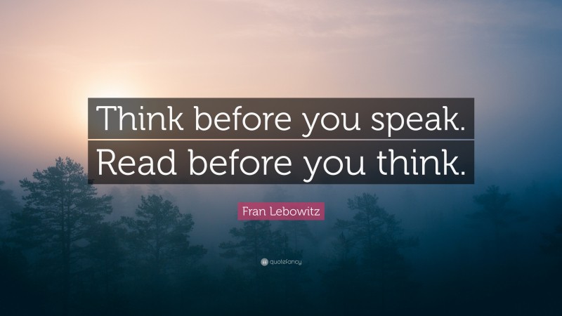 Fran Lebowitz Quote: “Think before you speak. Read before you think.”