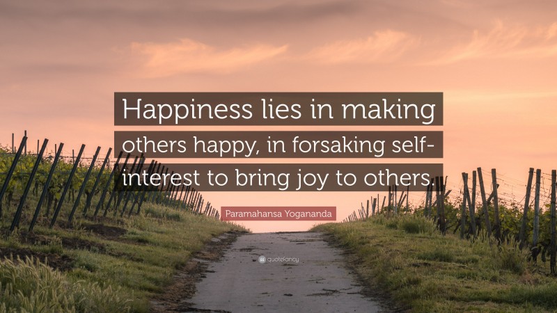 Paramahansa Yogananda Quote: “Happiness lies in making others happy, in forsaking self-interest to bring joy to others.”