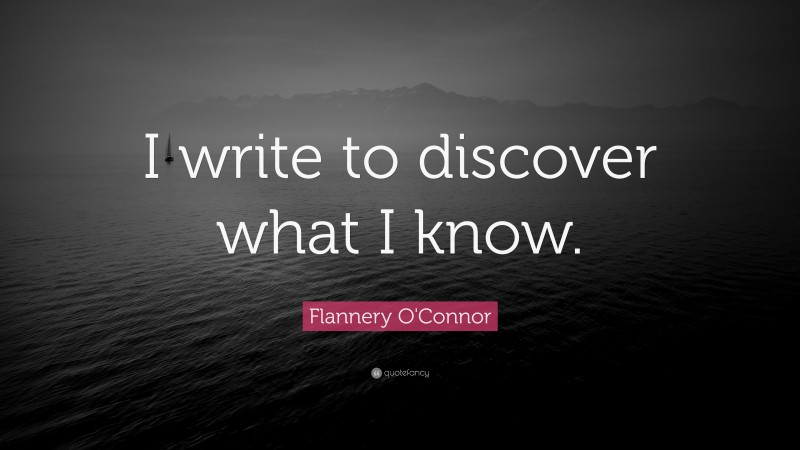 Flannery O'Connor Quote: “I write to discover what I know.”
