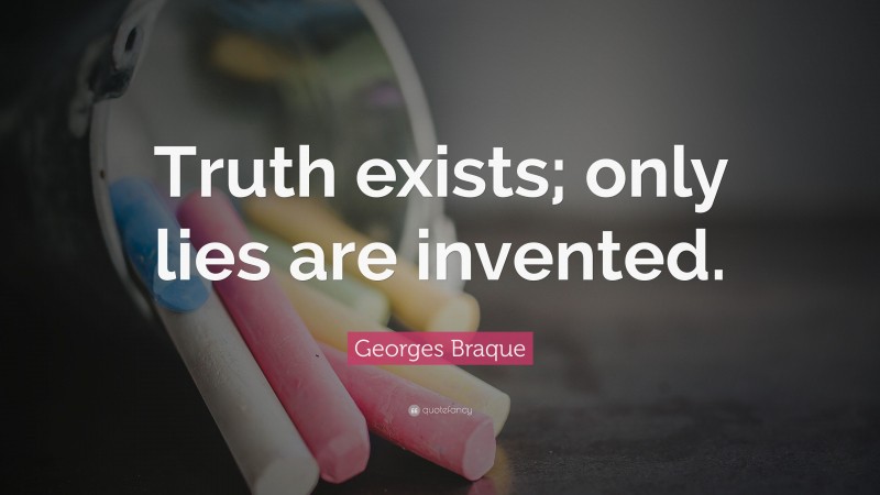 Georges Braque Quote: “Truth exists; only lies are invented.”