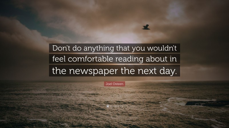 Joel Osteen Quote: “Don't do anything that you wouldn't feel comfortable reading about in the newspaper the next day.”