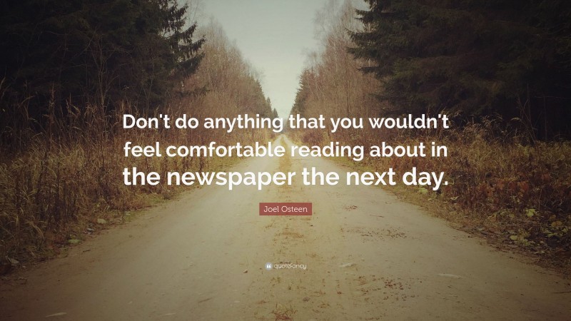 Joel Osteen Quote: “Don't do anything that you wouldn't feel comfortable reading about in the newspaper the next day.”