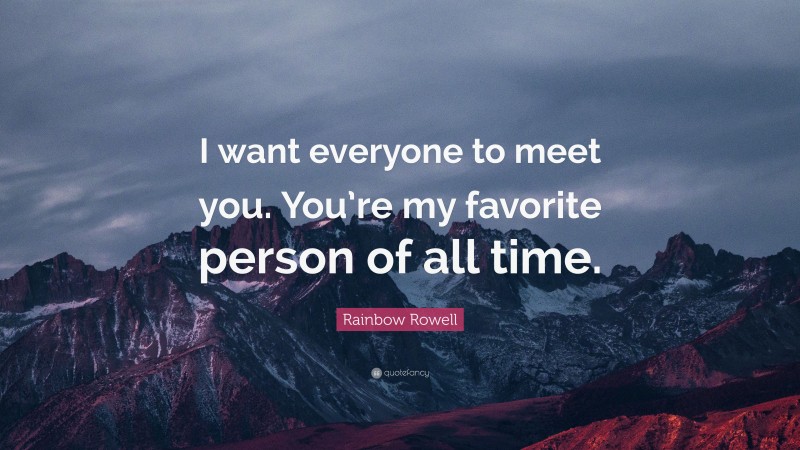 Rainbow Rowell Quote: “I want everyone to meet you. You’re my favorite person of all time.”