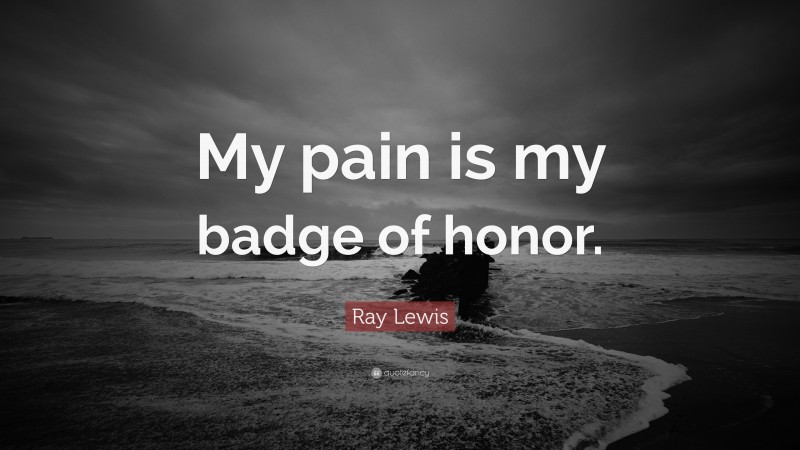Ray Lewis Quote: “My pain is my badge of honor.”