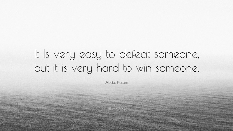 Abdul Kalam Quote: “It Is very easy to defeat someone, but it is very hard to win someone.”