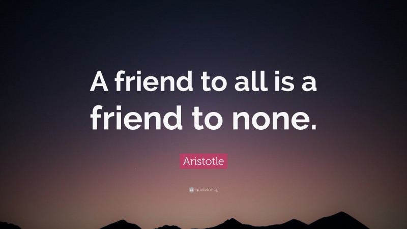 Aristotle Quote: “A friend to all is a friend to none.”