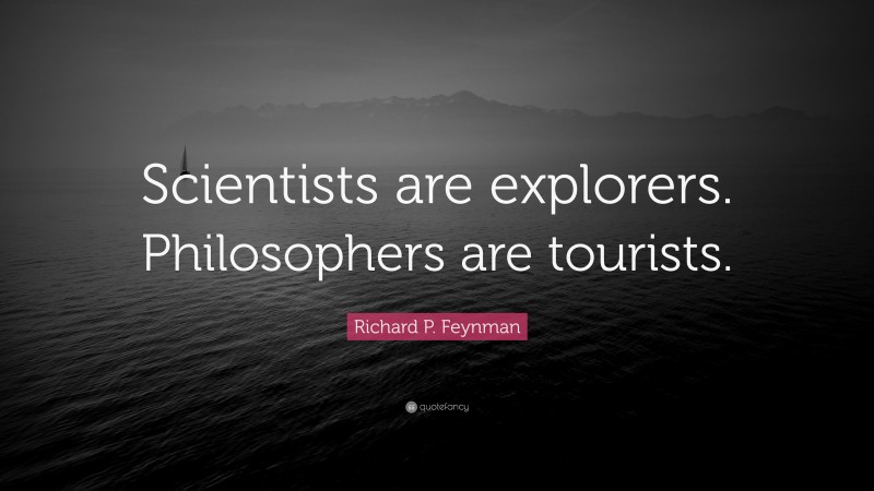Richard P. Feynman Quote: “Scientists are explorers. Philosophers are tourists.”