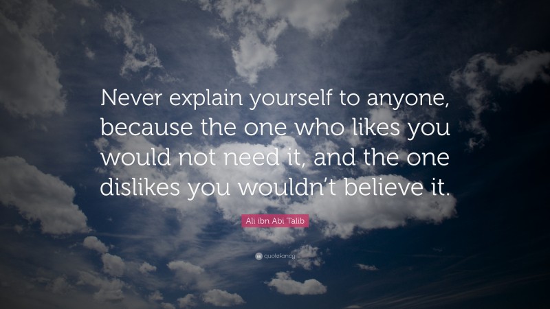 Ali ibn Abi Talib Quote: “Never explain yourself to anyone, because the ...