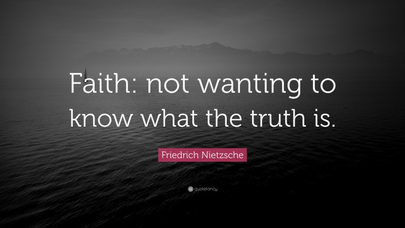 Friedrich Nietzsche Quote: “Faith: not wanting to know what the truth is.”