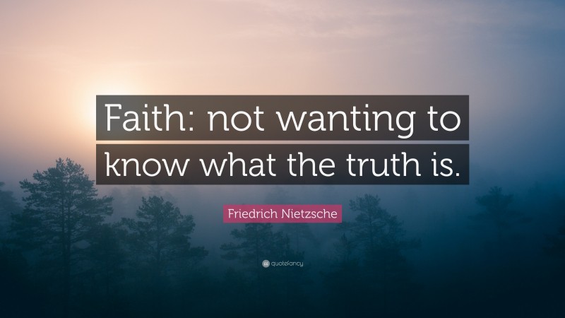 Friedrich Nietzsche Quote: “Faith: not wanting to know what the truth is.”