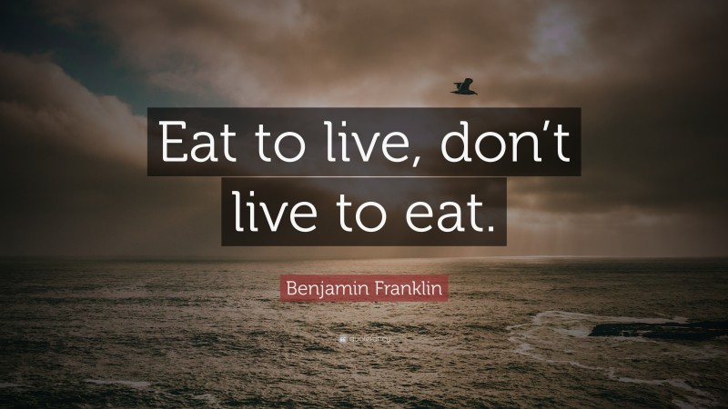 Benjamin Franklin Quote: “Eat to live, don’t live to eat.”