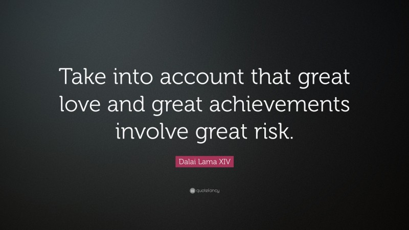 Dalai Lama XIV Quote: “Take into account that great love and great achievements involve great risk.”