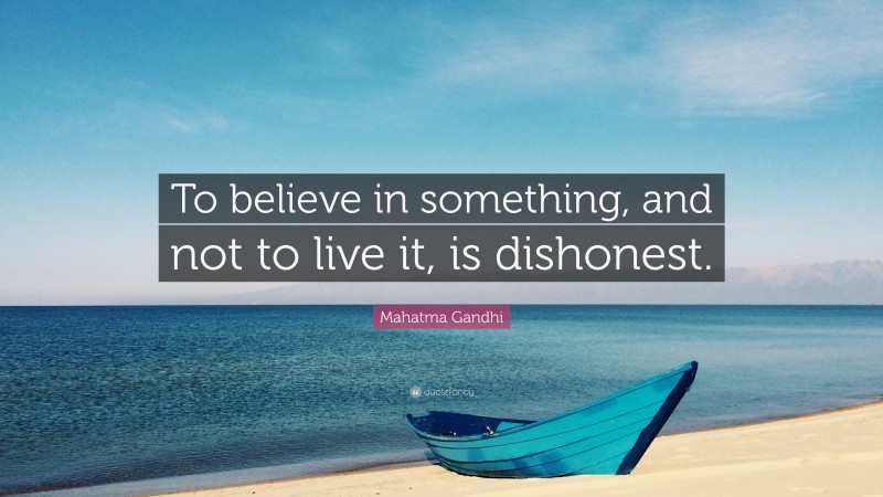 Mahatma Gandhi Quote: “To believe in something, and not to live it, is dishonest.”