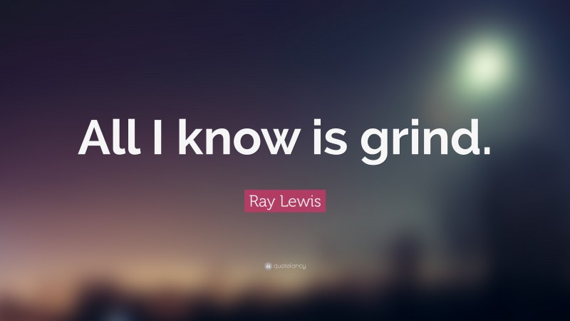 Ray Lewis Quote: “All I know is grind.”
