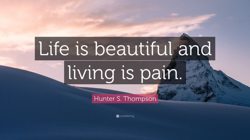 Hunter S. Thompson Quote: “Life is beautiful and living is pain.”