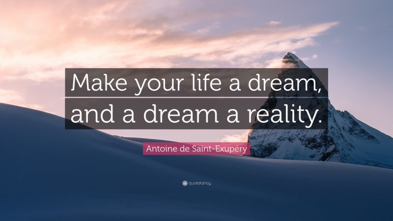 Antoine de Saint-Exupéry Quote: “Make your life a dream, and a dream a reality.”