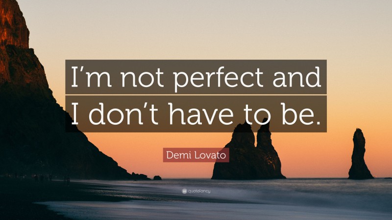 Demi Lovato Quote: “I’m not perfect and I don’t have to be.”