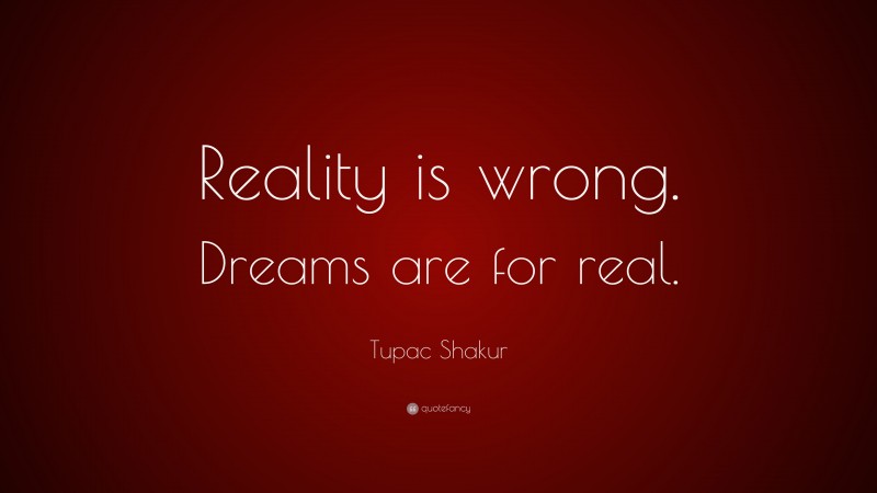 Tupac Shakur Quote: “Reality is wrong. Dreams are for real.”