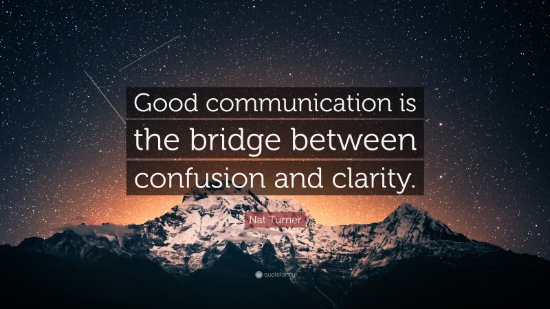 Nat Turner Quote: “Good communication is the bridge between confusion ...