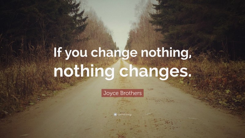 Joyce Brothers Quote: “If you change nothing, nothing changes.”