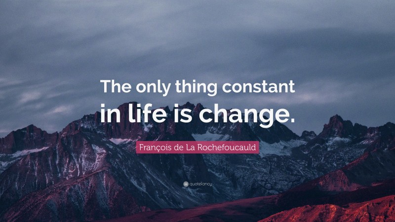 François de La Rochefoucauld Quote: “The only thing constant in life is change.”