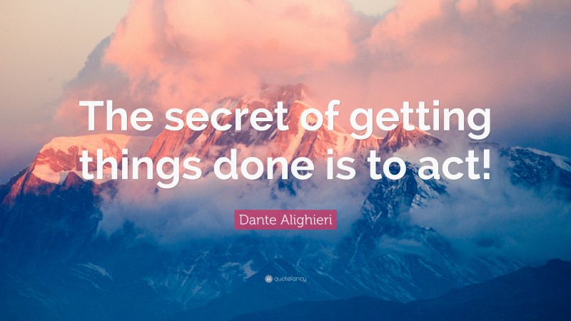 Dante Alighieri Quote: “The secret of getting things done is to act!”
