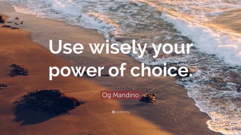 Og Mandino Quote: “Use wisely your power of choice.”