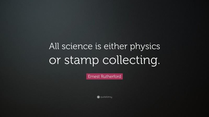 Ernest Rutherford Quote: “All science is either physics or stamp collecting.”