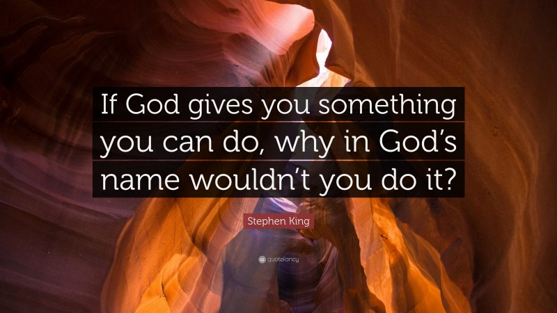 Stephen King Quote: “If God gives you something you can do, why in God’s name wouldn’t you do it?”