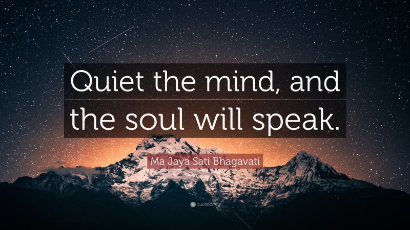 Ma Jaya Sati Bhagavati Quote: “Quiet the mind, and the soul will speak.”