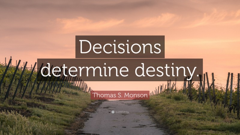Thomas S. Monson Quote: “Decisions determine destiny.”